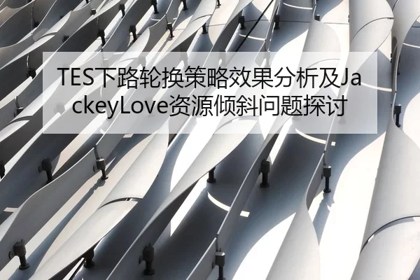 TES下路轮换策略效果分析及JackeyLove资源倾斜问题探讨
