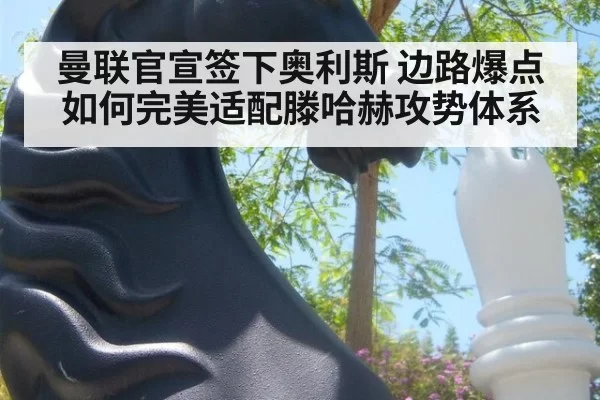曼联官宣签下奥利斯 边路爆点如何完美适配滕哈赫攻势体系