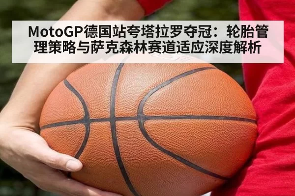MotoGP德国站夸塔拉罗夺冠：轮胎管理策略与萨克森林赛道适应深度解析