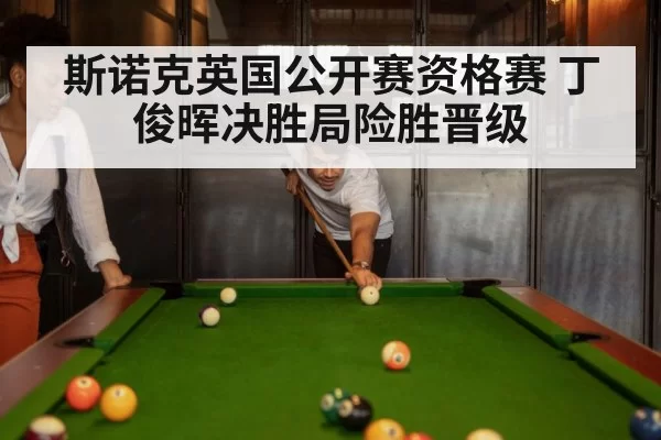 斯诺克英国公开赛资格赛 丁俊晖决胜局险胜晋级