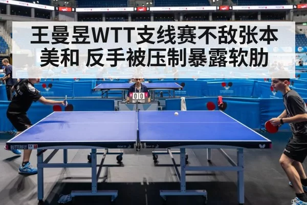王曼昱WTT支线赛不敌张本美和 反手被压制暴露软肋